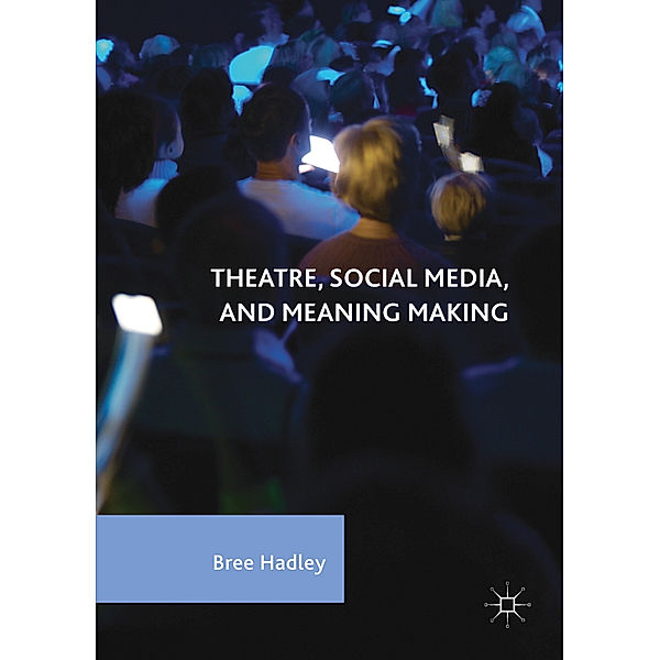 Theatre, Social Media, and Meaning Making, Bree Hadley