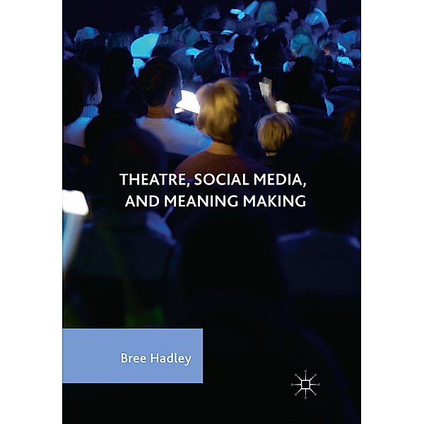 Theatre, Social Media, and Meaning Making, Bree Hadley