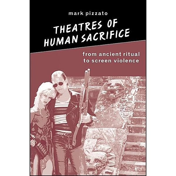 Theatres of Human Sacrifice / SUNY series in Psychoanalysis and Culture, Mark Pizzato