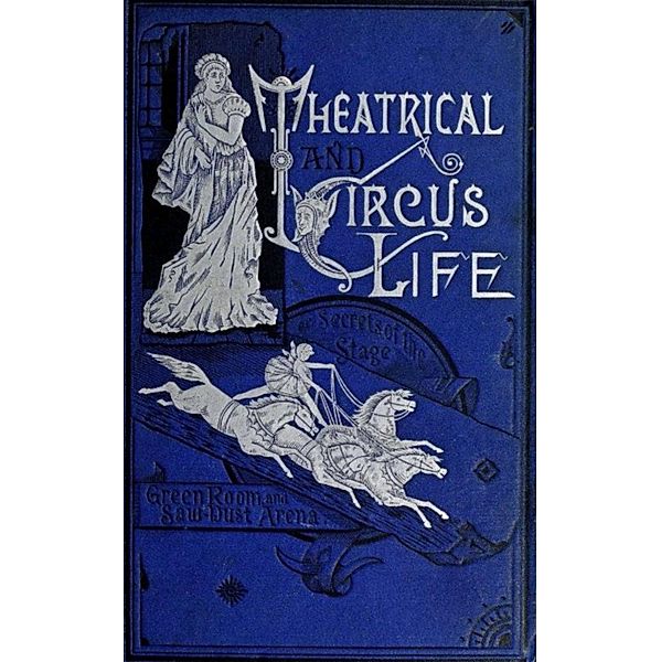 Theatrical and Circus Life or, Secrets of the Stage, Green-Room and Sawdust Arena, John J. Jennings