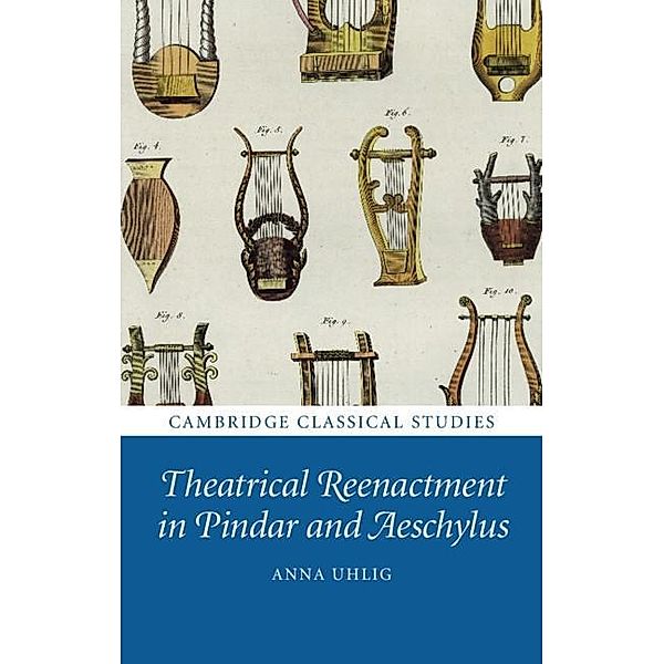 Theatrical Reenactment in Pindar and Aeschylus / Cambridge Classical Studies, Anna Uhlig