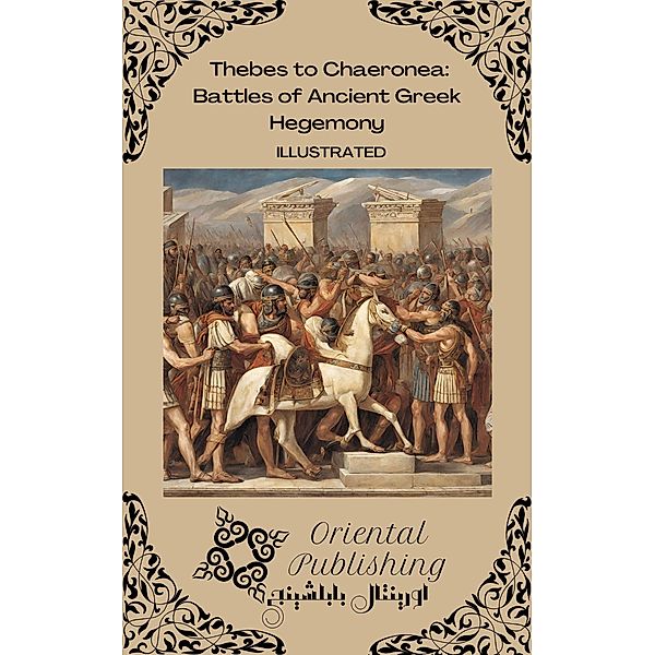 Thebes to Chaeronea: Battles of Ancient Greek Hegemony, Oriental Publishing