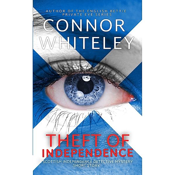 Theft of Independence: A Scottish Independence Detective Mystery Short Story, Connor Whiteley
