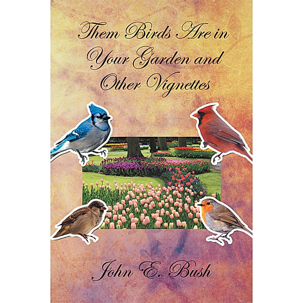 Them Birds Are in Your Garden and Other Vignettes, John E. Bush