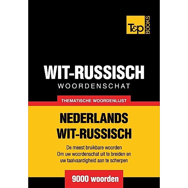 Thematische woordenschat Nederlands-Wit-Russisch - 9000 woorden, Andrey Taranov