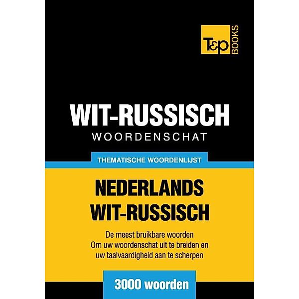 Thematische woordenschat Nederlands-Wit-Russisch - 3000 woorden, Andrey Taranov