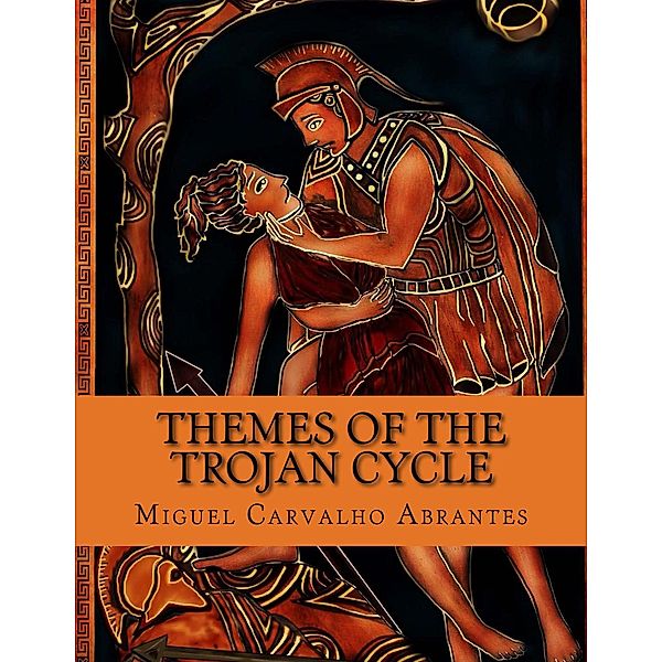 Themes of the Trojan Cycle: Contribution to the Study of the Greek Mythological Tradition, Miguel Carvalho Abrantes