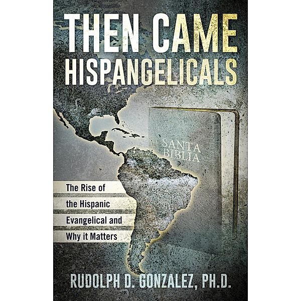 Then Came Hispangelicals: The Rise of the Hispanic Evangelical and Why It Matters, Rudolph D Gonzalez