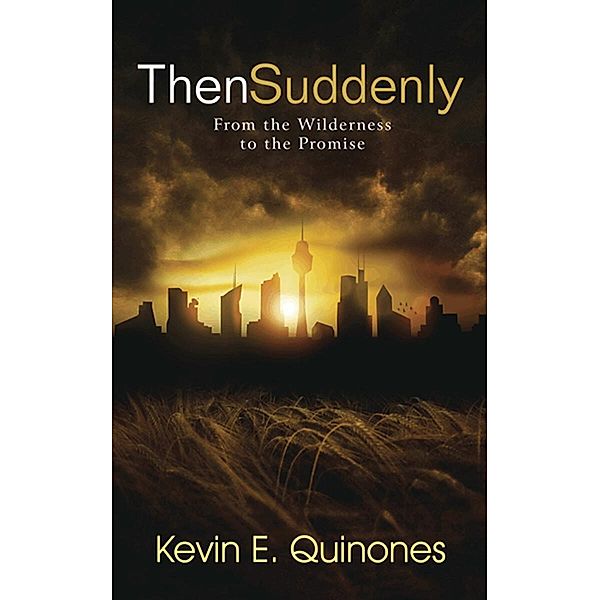 Then Suddenly: From the Wilderness to the Promise, Kevin E. Quinones
