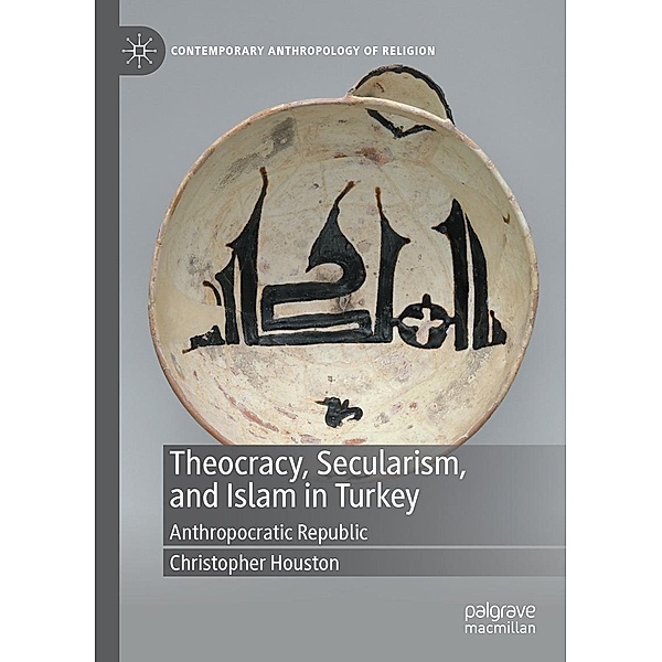 Theocracy, Secularism, and Islam in Turkey / Contemporary Anthropology of Religion, Christopher Houston