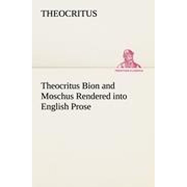 Theocritus Bion and Moschus Rendered into English Prose, Theokrit