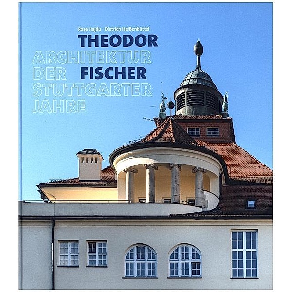 Theodor Fischer. Architektur der Stuttgarter Jahre, Rose Hajdu, Dietrich Heissenbüttel