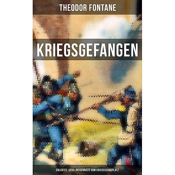 Theodor Fontane: Kriegsgefangen - Erlebtes 1870 & Reisebriefe vom Kriegsschauplatz, Theodor Fontane