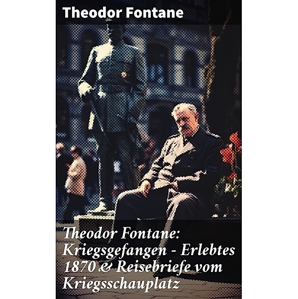 Theodor Fontane: Kriegsgefangen - Erlebtes 1870 & Reisebriefe vom Kriegsschauplatz, Theodor Fontane