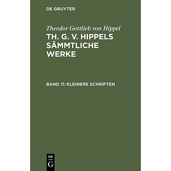 Theodor Gottlieb von Hippel: Th. G. v. Hippels sämmtliche Werke / Band 11 / Kleinere Schriften, Theodor Gottlieb von Hippel