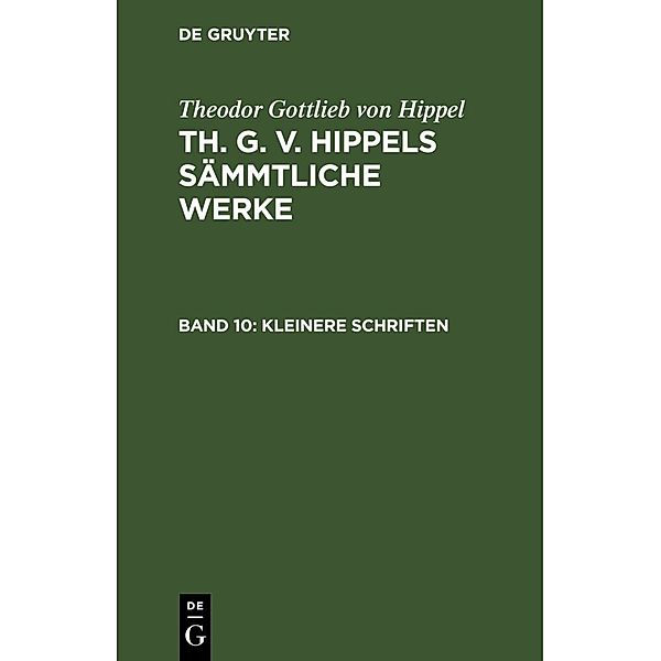 Theodor Gottlieb von Hippel: Th. G. v. Hippels sämmtliche Werke / Band 10 / Kleinere Schriften, Theodor Gottlieb von Hippel