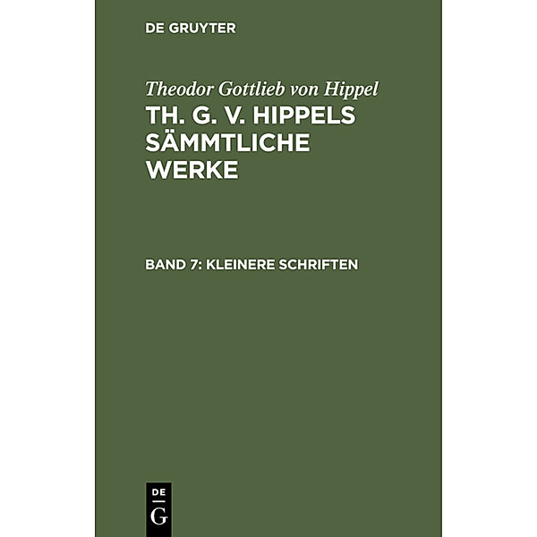 Theodor Gottlieb von Hippel: Th. G. v. Hippels sämmtliche Werke / Band 7 / Kleinere Schriften, Theodor Gottlieb von Hippel