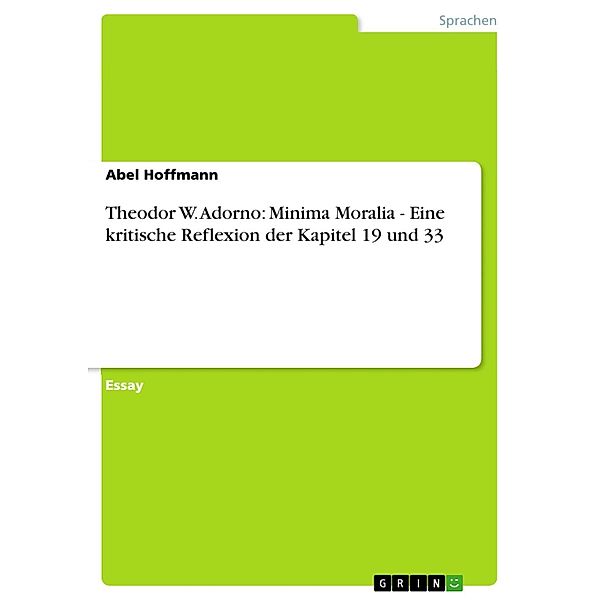 Theodor W. Adorno: Minima Moralia - Eine kritische Reflexion der Kapitel 19 und 33, Abel Hoffmann