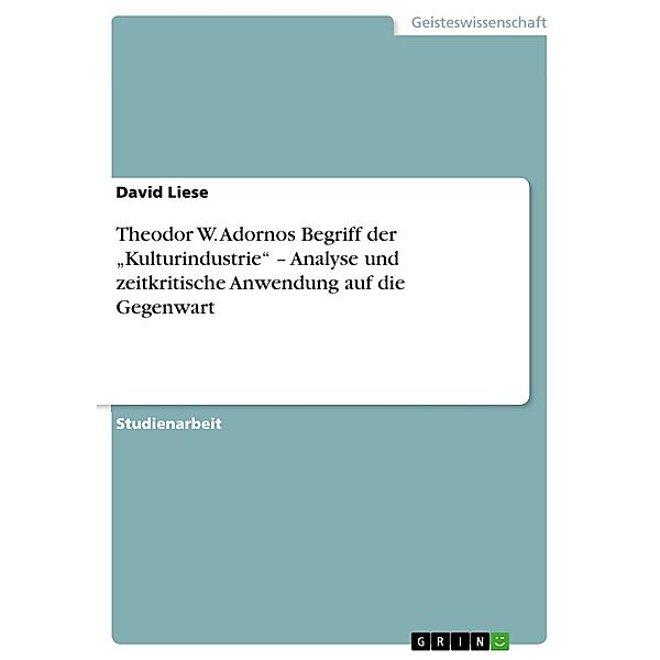 Theodor W. Adornos Begriff der Kulturindustrie - Analyse und zeitkritische Anwendung auf die Gegenwart, David Liese