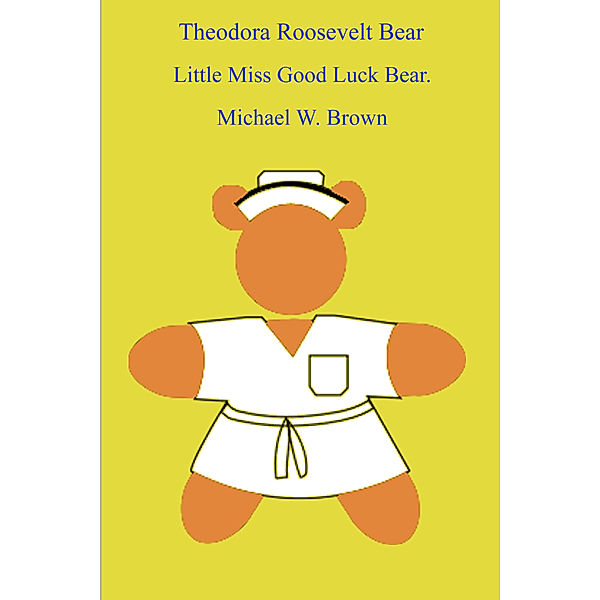 Theodora Roosevelt Bear: Little Miss Good Luck Bear., Michael Brown