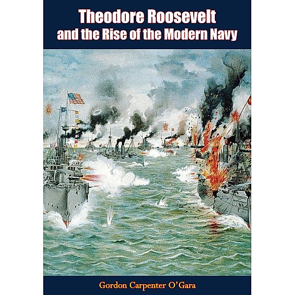 Theodore Roosevelt and the Rise of the Modern Navy / Barakaldo Books, Gordon Carpenter O'Gara