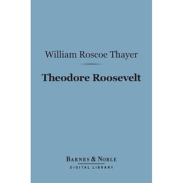 Theodore Roosevelt (Barnes & Noble Digital Library) / Barnes & Noble, William Roscoe Thayer