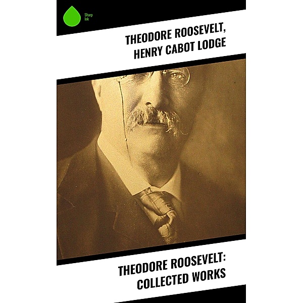 Theodore Roosevelt: Collected Works, Theodore Roosevelt, Henry Cabot Lodge