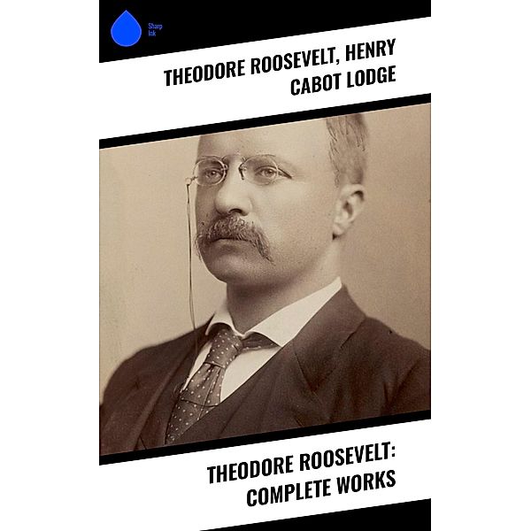 Theodore Roosevelt: Complete Works, Theodore Roosevelt, Henry Cabot Lodge