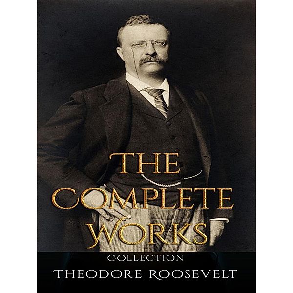 Theodore Roosevelt: The Complete Works, Theodore Roosevelt