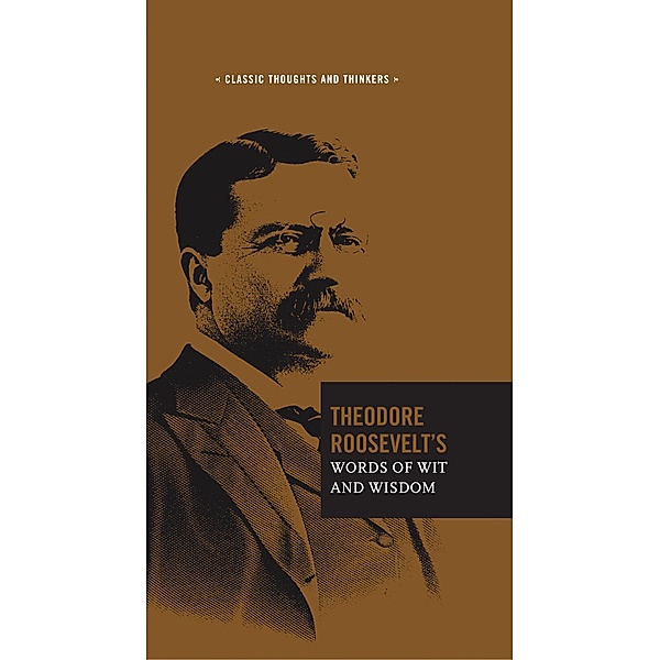 Theodore Roosevelt's Words of Wit and Wisdom / Classic Thoughts and Thinkers, Theodore Roosevelt