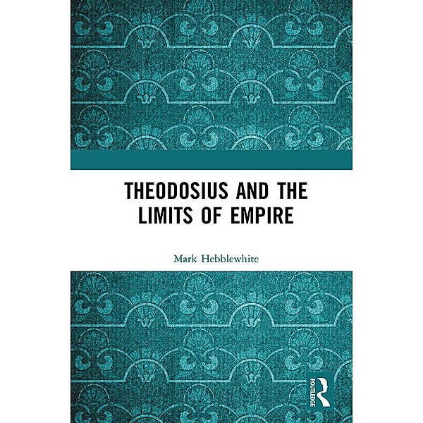 Theodosius and the Limits of Empire, Mark Hebblewhite