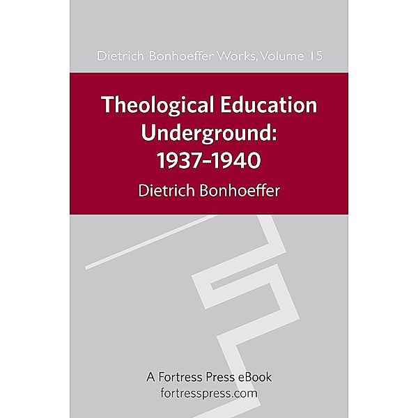 Theological Education Underground 1937-1940 DBW 15 / Dietrich Bonhoeffer Works Bd.15, Dietrich Bonhoeffer