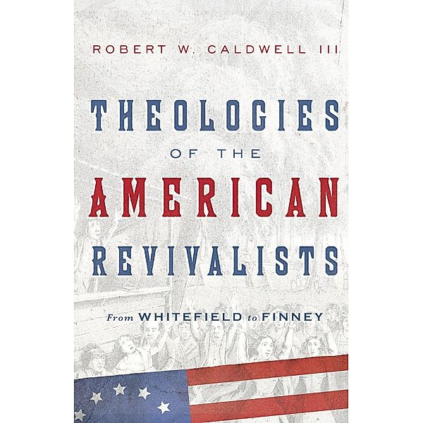 Theologies of the American Revivalists, Iii Robert W. Caldwell