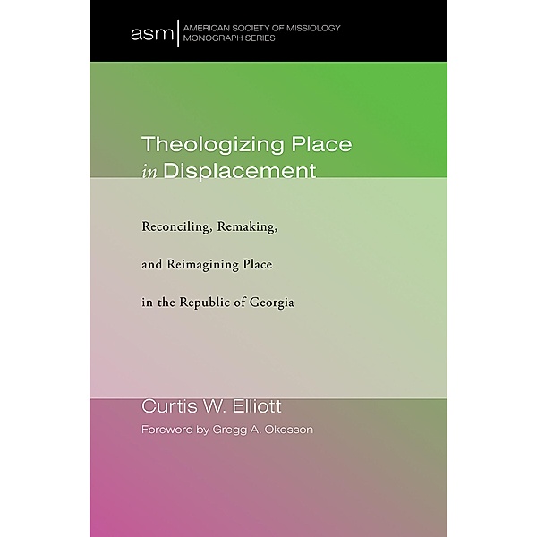 Theologizing Place in Displacement / American Society of Missiology Monograph Series Bd.36, Curtis W. Elliott