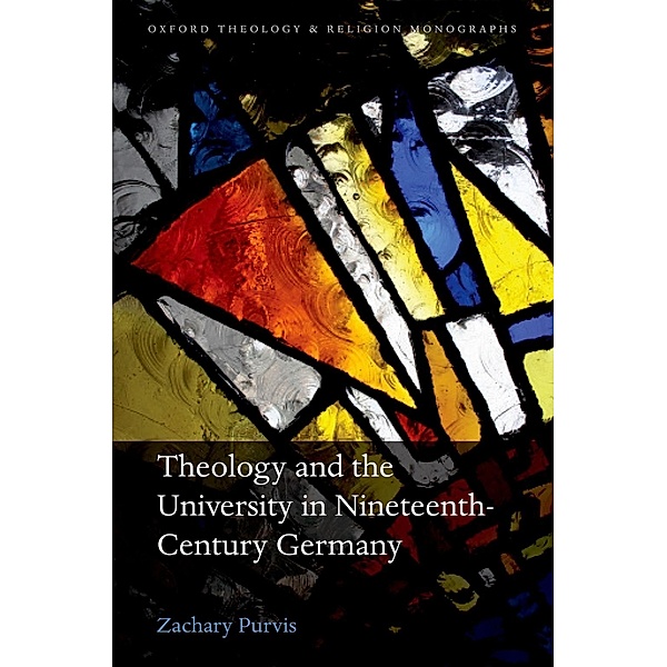 Theology and the University in Nineteenth-Century Germany / Oxford Theology and Religion Monographs, Zachary Purvis