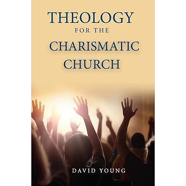 Theology For the Charismatic Church, David Young