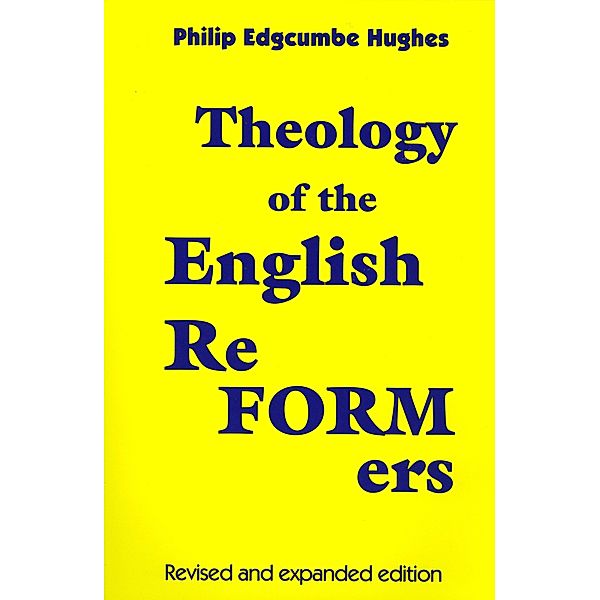 Theology of the English Reformers, Revised and Expanded Edition, Philip E. Hughes