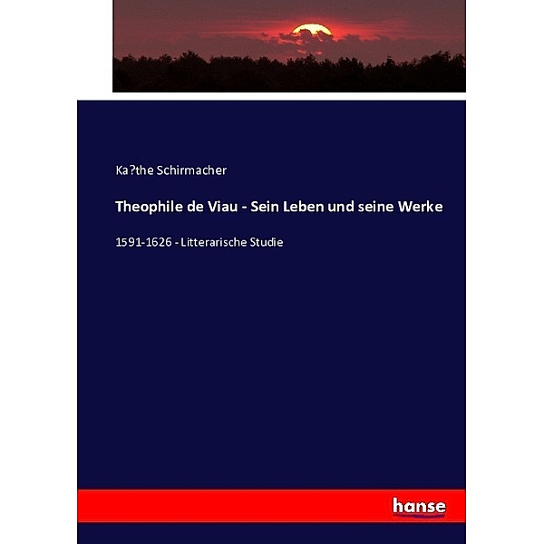 Theophile de Viau - Sein Leben und seine Werke, Kathe Schirmacher