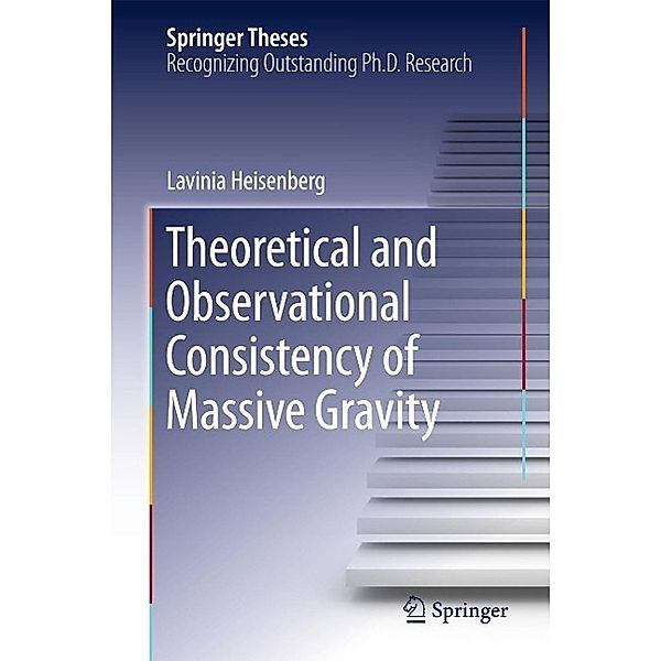 Theoretical and Observational Consistency of Massive Gravity / Springer Theses, Lavinia Heisenberg