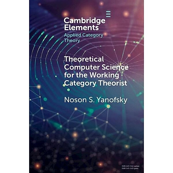 Theoretical Computer Science for the Working Category Theorist / Elements in Applied Category Theory, Noson S. Yanofsky