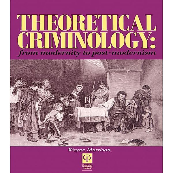 Theoretical Criminology from Modernity to Post-Modernism, Wayne Morrison