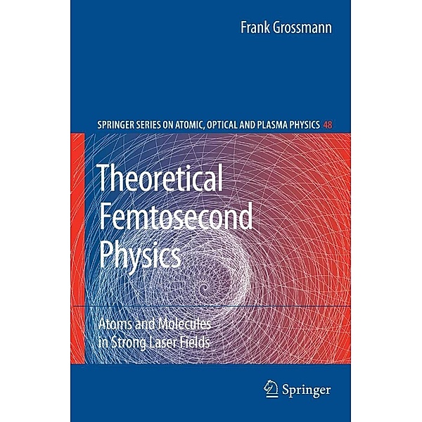 Theoretical Femtosecond Physics / Springer Series on Atomic, Optical, and Plasma Physics Bd.48, Frank Grossmann