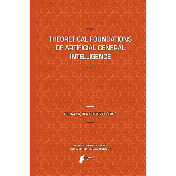 Theoretical Foundations of Artificial General Intelligence / Atlantis Thinking Machines Bd.4, Ben Goertzel, Pei Wang