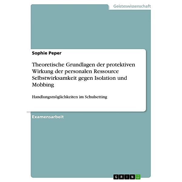 Theoretische Grundlagen der protektiven Wirkung der personalen Ressource Selbstwirksamkeit gegen Isolation und Mobbing, Sophie Peper