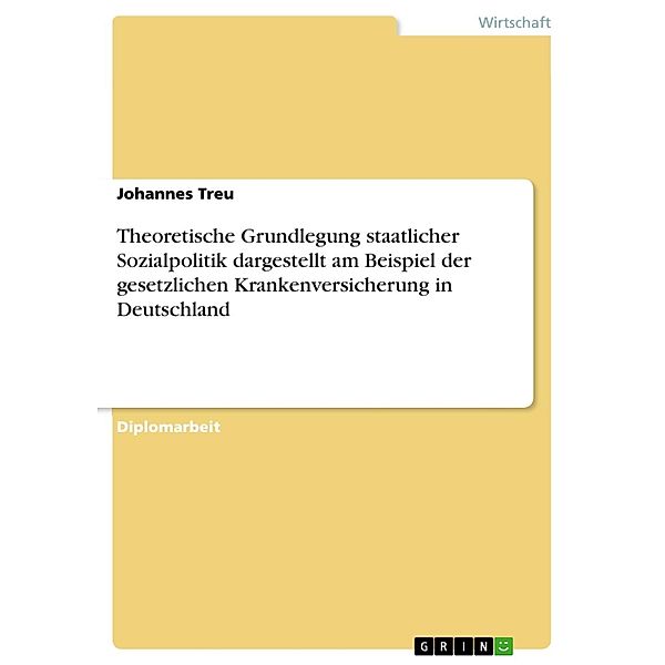 Theoretische Grundlegung staatlicher Sozialpolitik dargestellt am Beispiel der gesetzlichen Krankenversicherung in Deutschland, Johannes Treu