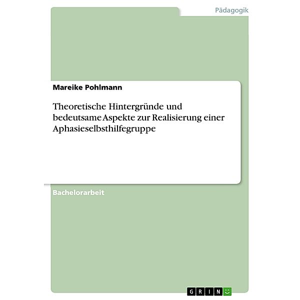 Theoretische Hintergründe und bedeutsame Aspekte zur Realisierung einer Aphasieselbsthilfegruppe, Mareike Pohlmann