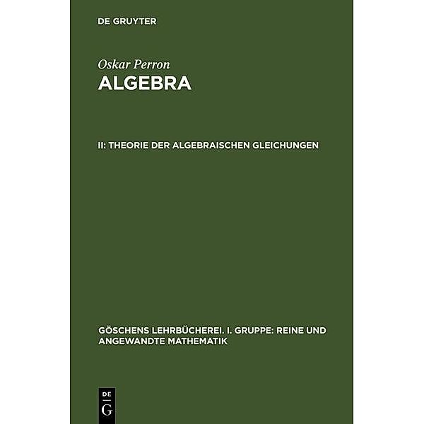 Theorie der algebraischen Gleichungen / Göschens Lehrbücherei/Gruppe I: Reine und angewandte Mathematik Bd.9, Oskar Perron