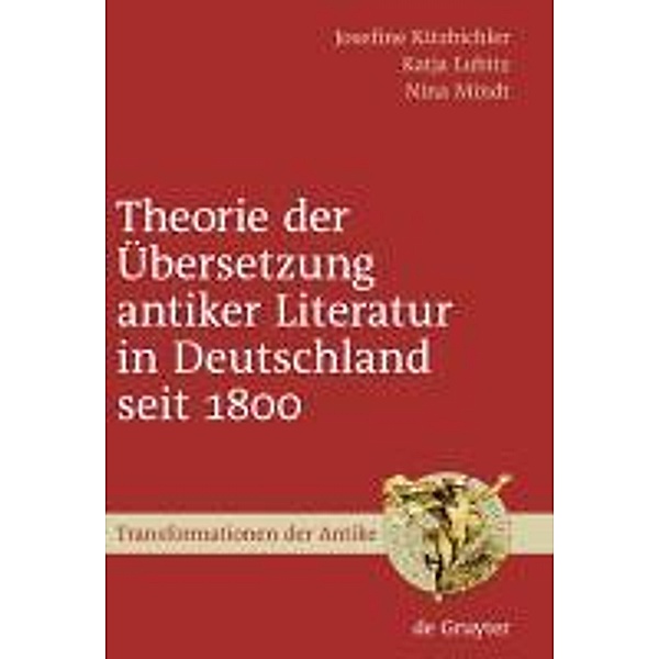 Theorie der Übersetzung antiker Literatur in Deutschland seit 1800 / Transformationen der Antike Bd.9, Josefine Kitzbichler, Katja Lubitz, Nina Mindt