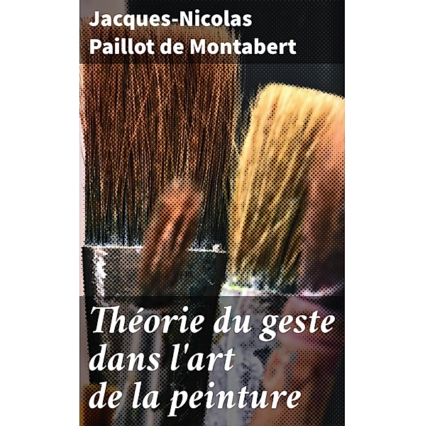 Théorie du geste dans l'art de la peinture, Jacques-Nicolas Paillot de Montabert