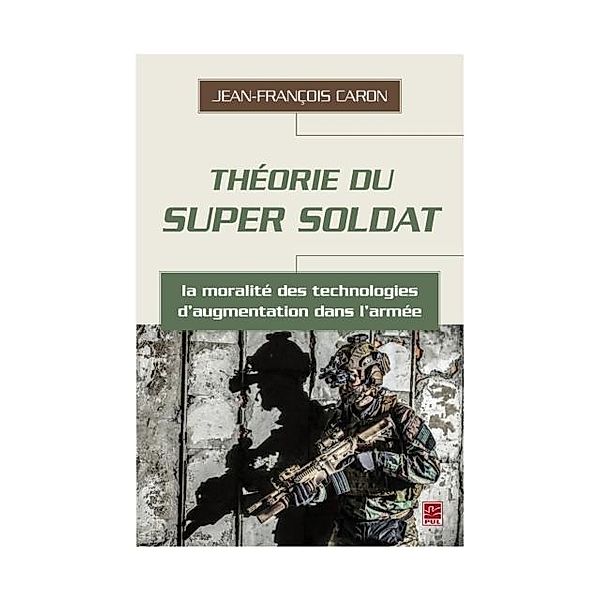 Theorie du super soldat : la moralite des technologies d'augmentation dans l'armee, Jean-Francois Caron Jean-Francois Caron